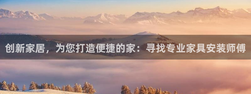 星欧娱乐平台app下载：创新家居，为您打造便捷的家：寻找专业
