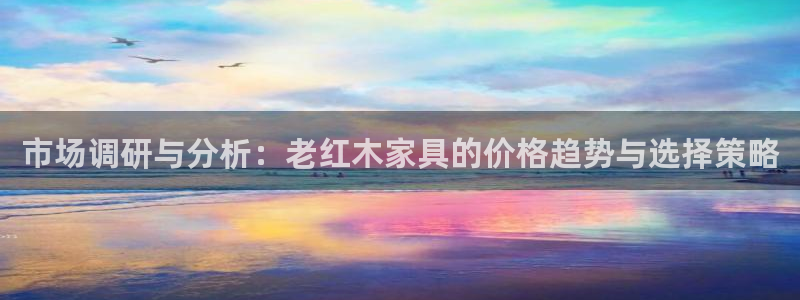 星欧娱乐官网在线登录入口：市场调研与分析：老红木家具的价格趋
