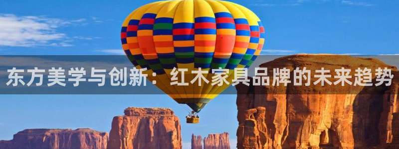 星欧娱乐元7O777：东方美学与创新：红木家具品牌的未来趋势