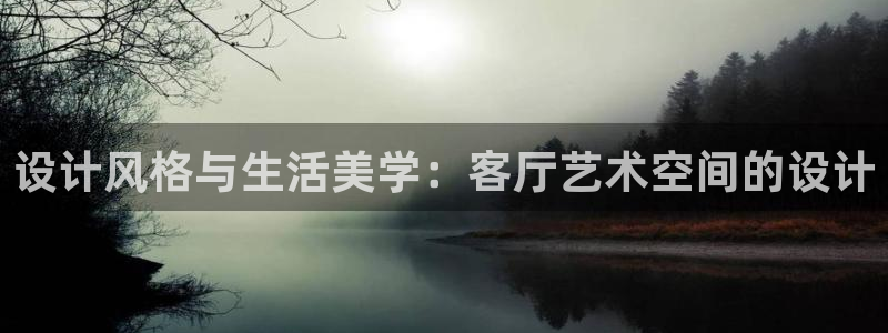 欧星娱乐竞技：设计风格与生活美学：客厅艺术空间的设计