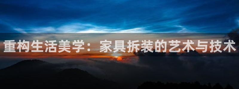 星欧娱乐注册要多少钱：重构生活美学：家具拆装的艺术与技术