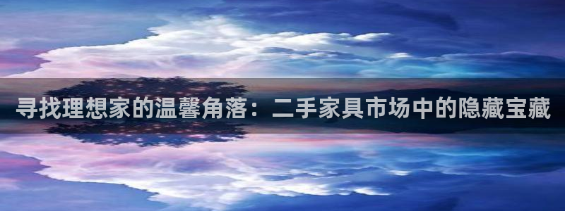 欧汇星娱乐：寻找理想家的温馨角落：二手家具市场中的隐藏宝藏